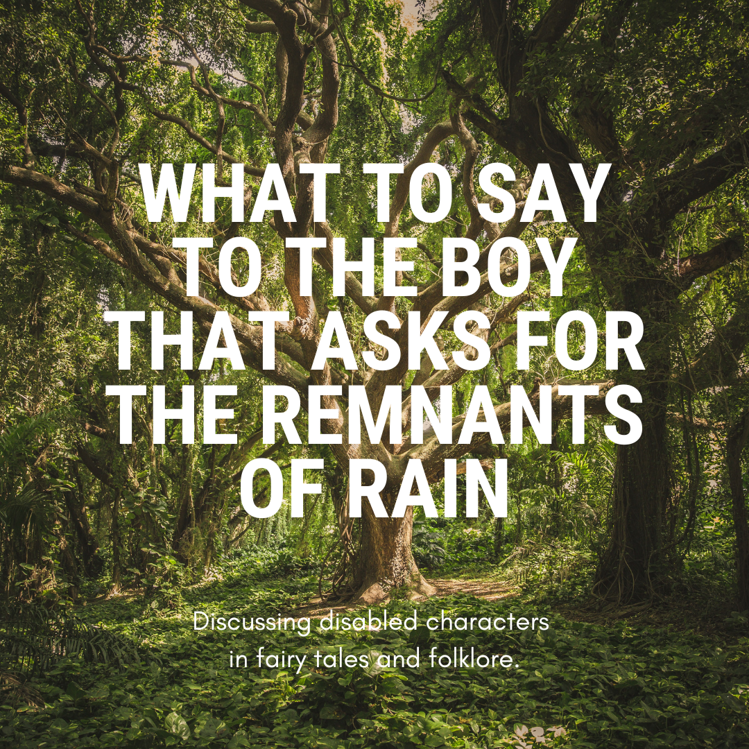  A large tree in the middle of green woodland. Large white text reads: What to Say to the Boy that Asks for the Remnants of Rain. Smaller text reads: Discussing disabled characters in fairy tales and folklore.