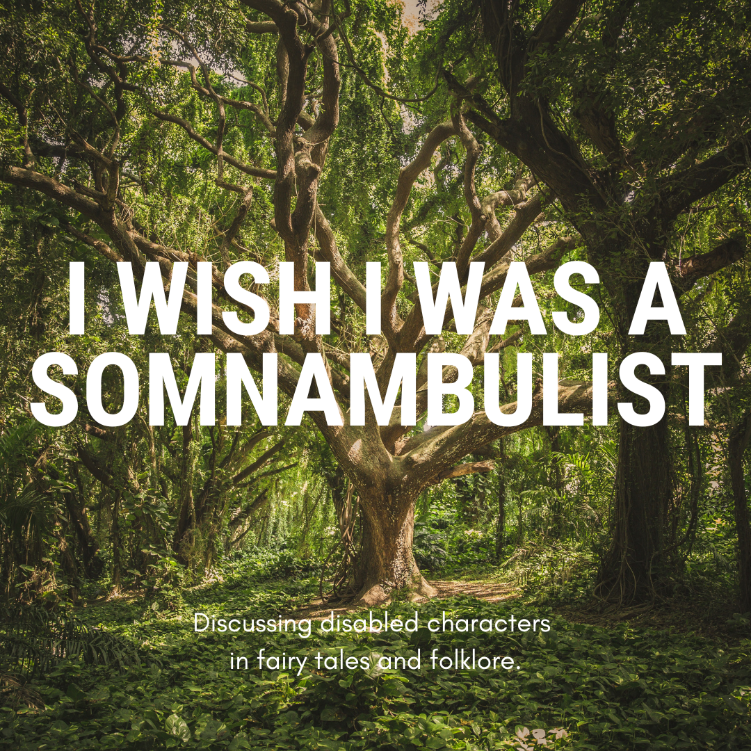 A large tree in the middle of green woodland. Large white text reads: i wish i was a somnambulist. Smaller text reads: Discussing disabled characters in fairy tales and folklore.